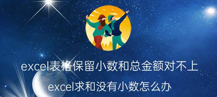 excel表格保留小数和总金额对不上 excel求和没有小数怎么办？